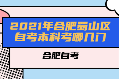 2021年合肥蜀山區(qū)自考本科考哪幾門?