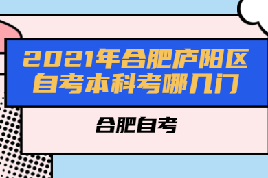 2021年合肥廬陽區(qū)自考本科考哪幾門?