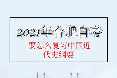 2021年合肥自考要怎么復(fù)習(xí)中國近代史綱要