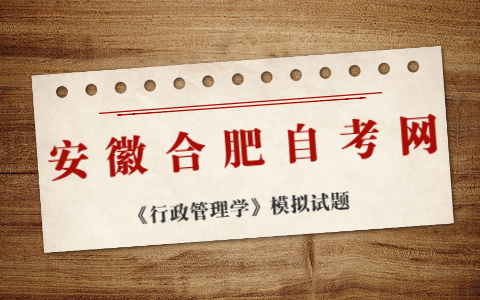 2021年10月安徽合肥自考《行政管理學》模擬試題(5)