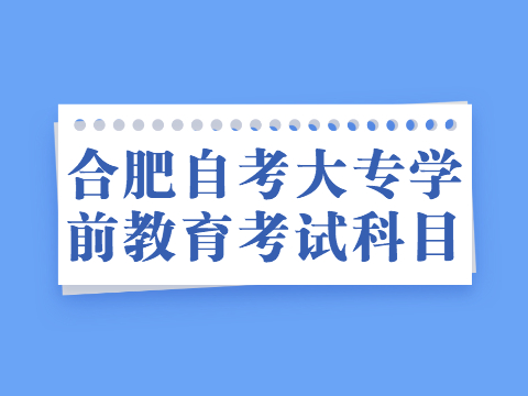 合肥自考大專學前教育考試科目
