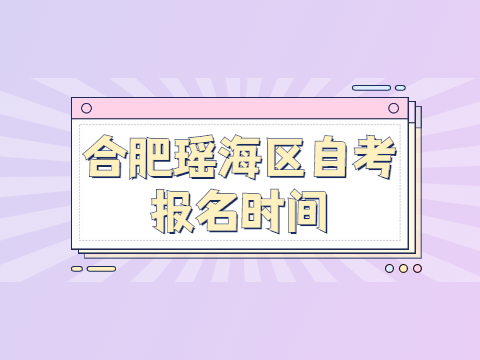 合肥瑤海區(qū)自考報名時間