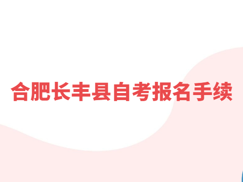 合肥長(zhǎng)豐縣自考報(bào)名手續(xù)