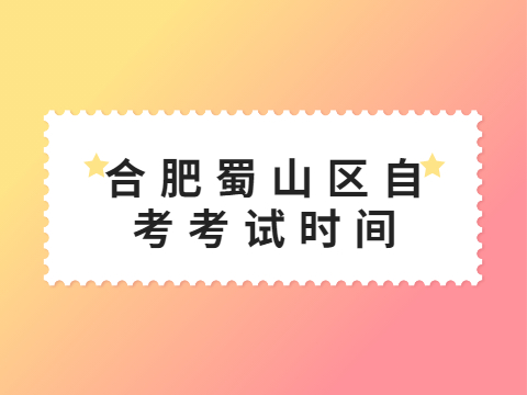 合肥蜀山區(qū)自考考試時間