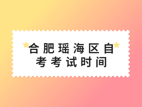 合肥瑤海區自考考試時間